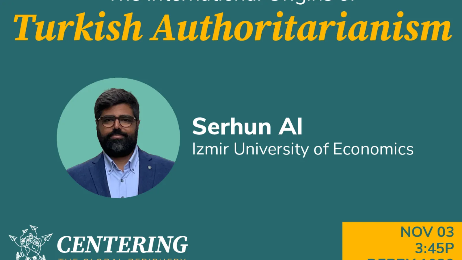 Poster of Serhun Al's The International Origins of Turkish Authoritarianism on November 3, 3:45pm in Derby 1039