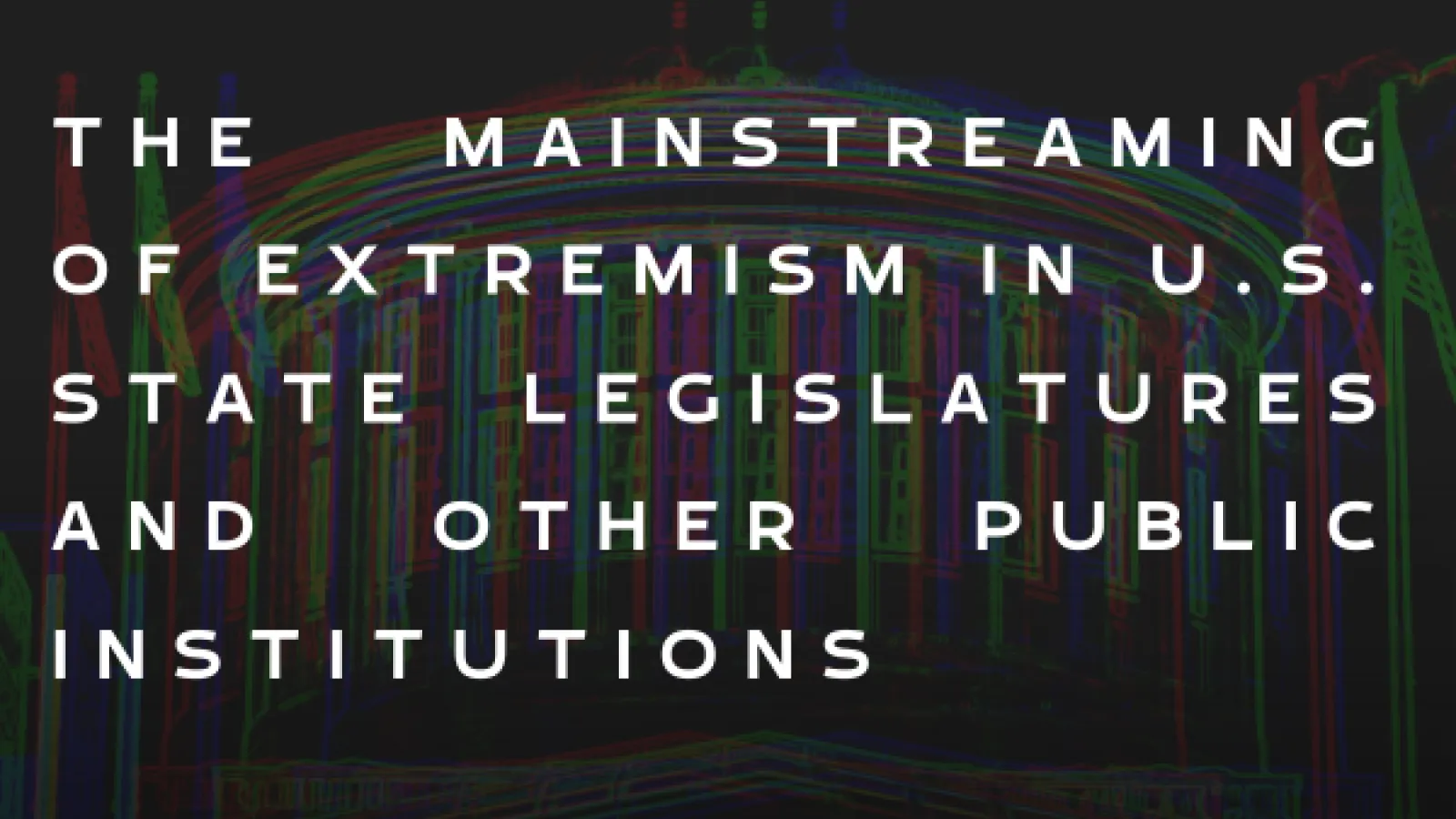 The image is a darkened silhouette of the Ohio Statehouse building with overlaying text in capital letters: "The Mainstreaming of Extremism in U.S. State Legislatures and Other Public Institutions."