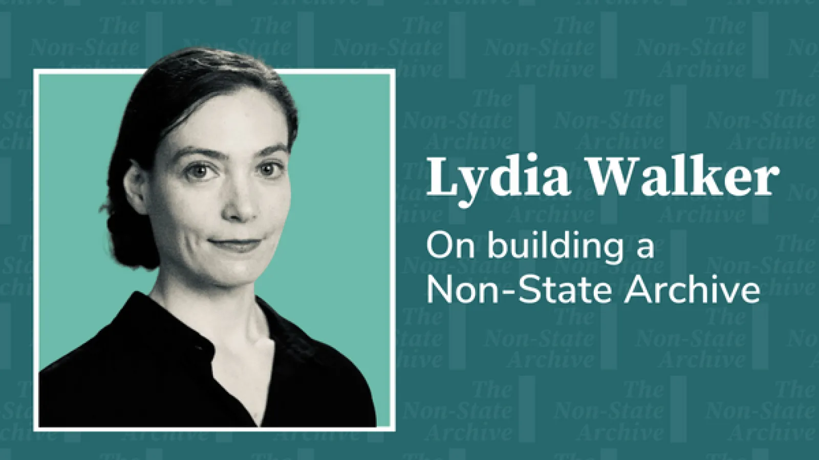 Lydia Walker on building a Non-State Archive
