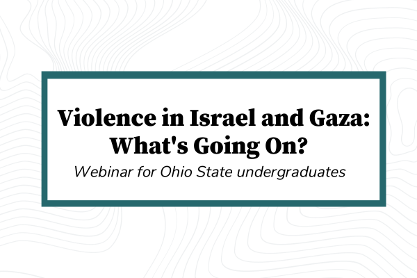 Violence in Israel and Gaza: What's Going on - Webinar for OHio State undergraduates