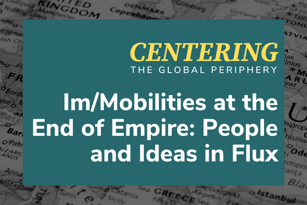 The image features a title text that reads "CENTERING THE GLOBAL PERIPHERY Im/Mobilities at the End of Empire: People and Ideas in Flux" set against a background that includes a map with parts of Europe highlighted and a teal overlay with a wavy pattern.