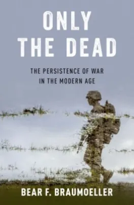 Only The Dead: The Persistence of War in The Modern Age 